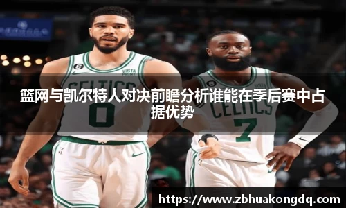篮网与凯尔特人对决前瞻分析谁能在季后赛中占据优势