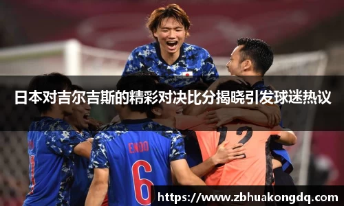 日本对吉尔吉斯的精彩对决比分揭晓引发球迷热议