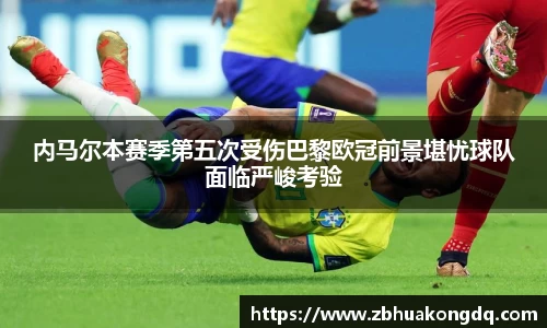 内马尔本赛季第五次受伤巴黎欧冠前景堪忧球队面临严峻考验